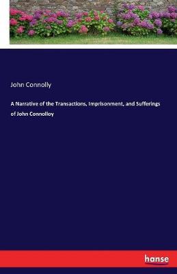 A Narrative of the Transactions, Imprisonment, and Sufferings of John Connolloy by John Connolly image