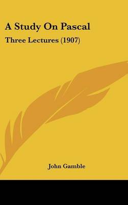 A Study on Pascal: Three Lectures (1907) on Hardback by John Gamble