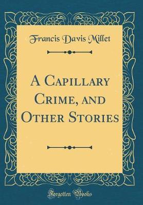 A Capillary Crime, and Other Stories (Classic Reprint) by Francis Davis Millet image