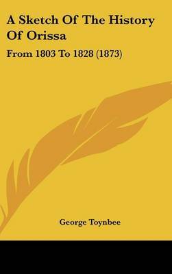 A Sketch Of The History Of Orissa: From 1803 To 1828 (1873) on Hardback by George Toynbee