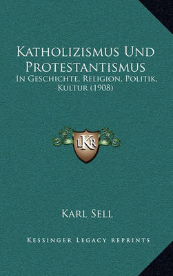 Katholizismus Und Protestantismus: In Geschichte, Religion, Politik, Kultur (1908) by Karl Sell image