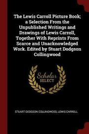 The Lewis Carroll Picture Book; A Selection from the Unpublished Writings and Drawings of Lewis Carroll, Together with Reprints from Scarce and Unacknowledged Work. Edited by Stuart Dodgson Collingwood by Stuart Dodgson Collingwood