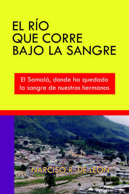 El Rio Que Corre Bajo La Sangre: El Samala, Donde Ha Quedado La Sangre De Nuestros Hermanos by NARCISO , R. DE LEON image