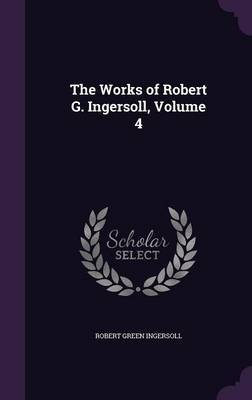 The Works of Robert G. Ingersoll, Volume 4 by Robert Green Ingersoll image