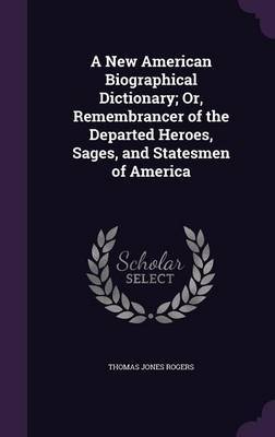 A New American Biographical Dictionary; Or, Remembrancer of the Departed Heroes, Sages, and Statesmen of America image