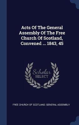 Acts of the General Assembly of the Free Church of Scotland, Convened ... 1843, 45 on Hardback