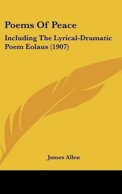 Poems of Peace: Including the Lyrical-Dramatic Poem Eolaus (1907) on Hardback by James Allen