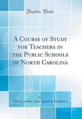 A Course of Study for Teachers in the Public Schools of North Carolina (Classic Reprint) by North Carolina Examiners image