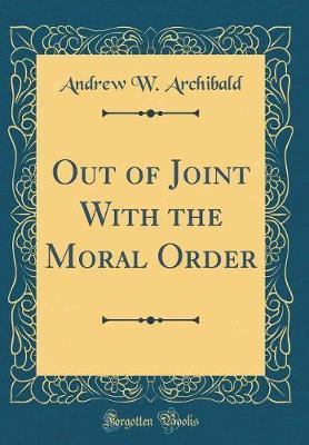 Out of Joint with the Moral Order (Classic Reprint) by Andrew W Archibald image