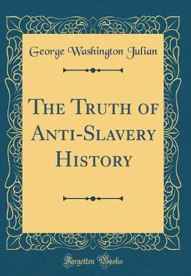 The Truth of Anti-Slavery History (Classic Reprint) by George Washington Julian image