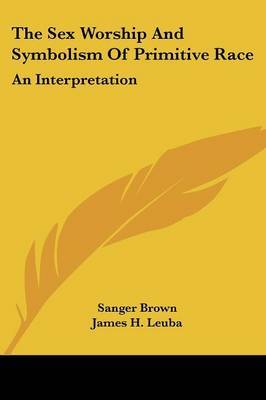 The Sex Worship and Symbolism of Primitive Race: An Interpretation on Paperback by Sanger Brown