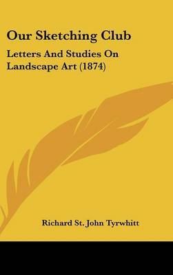 Our Sketching Club: Letters And Studies On Landscape Art (1874) on Hardback by Richard St.John Tyrwhitt