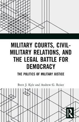 Military Courts, Civil-Military Relations, and the Legal Battle for Democracy by Brett J. Kyle image