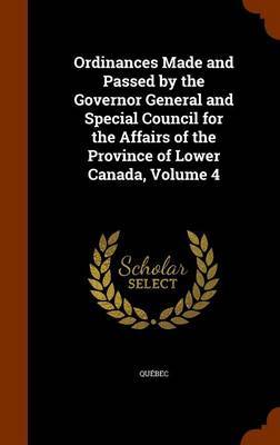 Ordinances Made and Passed by the Governor General and Special Council for the Affairs of the Province of Lower Canada, Volume 4 image