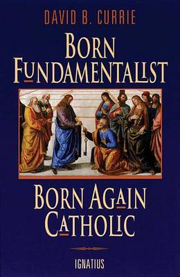 Born Fundamentalist, Born Again Catholic by David B. Currie image
