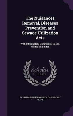 The Nuisances Removal, Diseases Prevention and Sewage Utilization Acts on Hardback by William Cunningham Glen