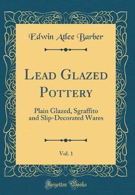 Lead Glazed Pottery, Vol. 1 by Edwin Atlee Barber image