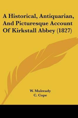 A Historical, Antiquarian, And Picturesque Account Of Kirkstall Abbey (1827) on Paperback