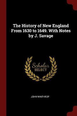 The History of New England from 1630 to 1649. with Notes by J. Savage by John Winthrop