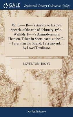 Mr. E----- B----'s Answer to His Own Speech, of the 11th of February, 1780. with Mr. F----'s Animadversions Thereon. Taken in Short-Hand, at the C---- Tavern, in the Strand, February 2d. ... by Lovel Tomlinson on Hardback by Lovel Tomlinson