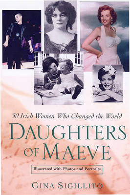 Daughters of Maeve: 50 Irish Women Who Changed the World by Gina Sigillito image