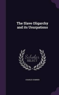 The Slave Oligarchy and Its Usurpations on Hardback by Charles Sumner