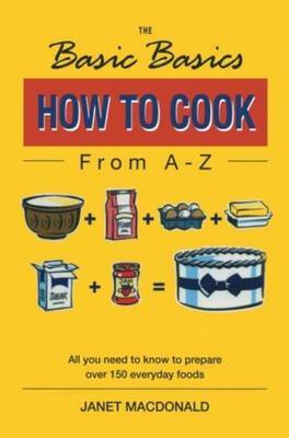 The Basic Basics How to Cook from A-Z by Janet Macdonald