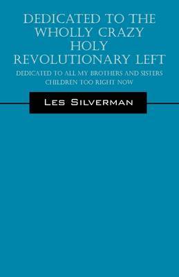 Dedicated to the Wholly Crazy Holy Revolutionary Left: Dedicated to All My Brothers and Sisters Children Too Right Now by Les Silverman image