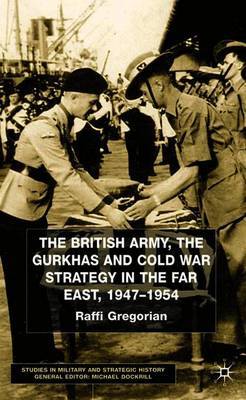 The British Army, the Gurkhas and Cold War Strategy in the Far East, 1947-1954 by Raffi Gregorian image
