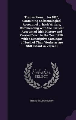 Transactions ... for 1820, Containing a Chronological Account of ... Irish Writers, Commencing with the Earliest Account of Irish History and Carried Down to the Year 1750; With a Descriptive Catalogue of Such of Their Works as Are Still Extant in Verse O image