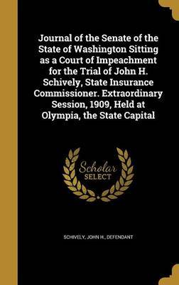 Journal of the Senate of the State of Washington Sitting as a Court of Impeachment for the Trial of John H. Schively, State Insurance Commissioner. Extraordinary Session, 1909, Held at Olympia, the State Capital image