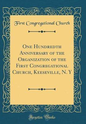 One Hundredth Anniversary of the Organization of the First Congregational Church, Keeseville, N. y (Classic Reprint) by First Congregational Church image