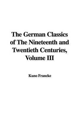 The German Classics of the Nineteenth and Twentieth Centuries, Volume III by Kuno Francke image