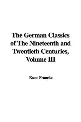 The German Classics of the Nineteenth and Twentieth Centuries, Volume III on Paperback by Kuno Francke