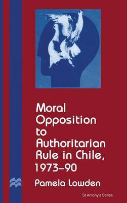 Moral Opposition to Authoritarian Rule in Chile, 1973-90 on Hardback by P. Lowden