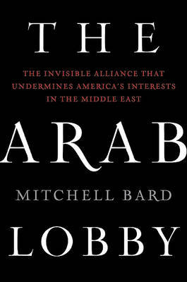 The Arab Lobby: The Invisible Alliance That Undermines America's Interests in the Middle East by Mitchell Bard image