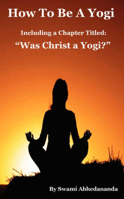 How to Be a Yogi, Including a Chapter Titled: Was Christ a Yogi? by Abhedananda Swami Abhedananda image