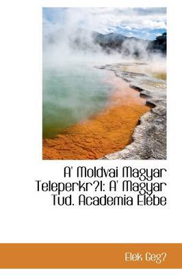 A' Moldvai Magyar Teleperkrl: A' Magyar Tud. Academia Elebe by Elek Geg image