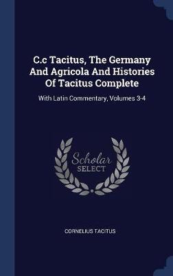 C.C Tacitus, the Germany and Agricola and Histories of Tacitus Complete on Hardback by Cornelius Tacitus