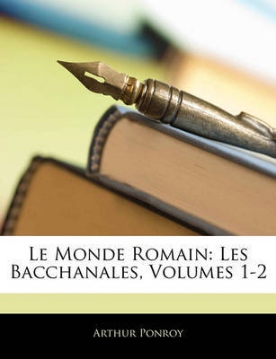 Le Monde Romain: Les Bacchanales, Volumes 1-2 on Paperback by Arthur Ponroy