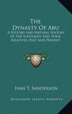 The Dynasty of Abu: A History and Natural History of the Elephants and Their Relatives, Past and Present on Hardback by Ivan T Sanderson