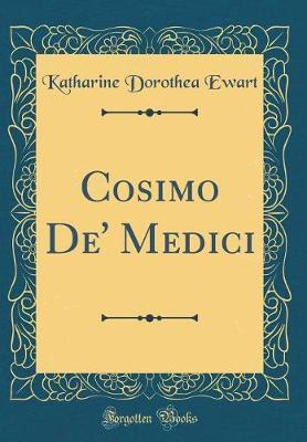 Cosimo De' Medici (Classic Reprint) by Katharine Dorothea Ewart image