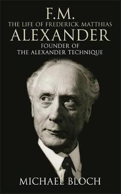 F.M.: The Life Of Frederick Matthias Alexander by Michael Bloch image