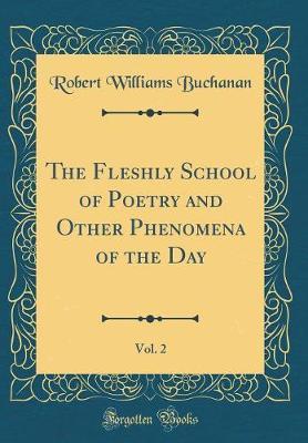 The Fleshly School of Poetry and Other Phenomena of the Day, Vol. 2 (Classic Reprint) by Robert Williams Buchanan image