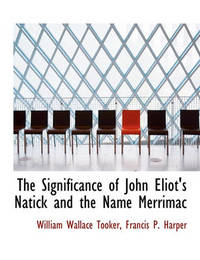 The Significance of John Eliot's Natick and the Name Merrimac by William Wallace Tooker