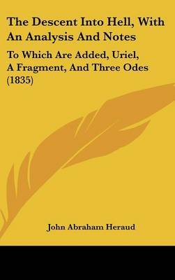 The Descent Into Hell, With An Analysis And Notes: To Which Are Added, Uriel, A Fragment, And Three Odes (1835) on Hardback by John Abraham Heraud