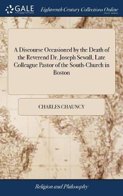 A Discourse Occasioned by the Death of the Reverend Dr. Joseph Sewall, Late Colleague Pastor of the South-Church in Boston image