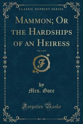 Mammon; Or the Hardships of an Heiress, Vol. 1 of 2 (Classic Reprint) by Mrs Gore