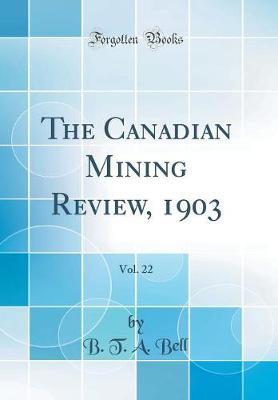 The Canadian Mining Review, 1903, Vol. 22 (Classic Reprint) by B T a Bell image