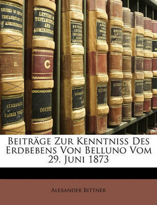 Beitrge Zur Kenntniss Des Erdbebens Von Belluno Vom 29. Juni 1873 on Paperback by Alexander Bittner